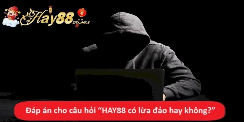 Đáp án cho câu hỏi HAY88 có lừa đảo hay không?