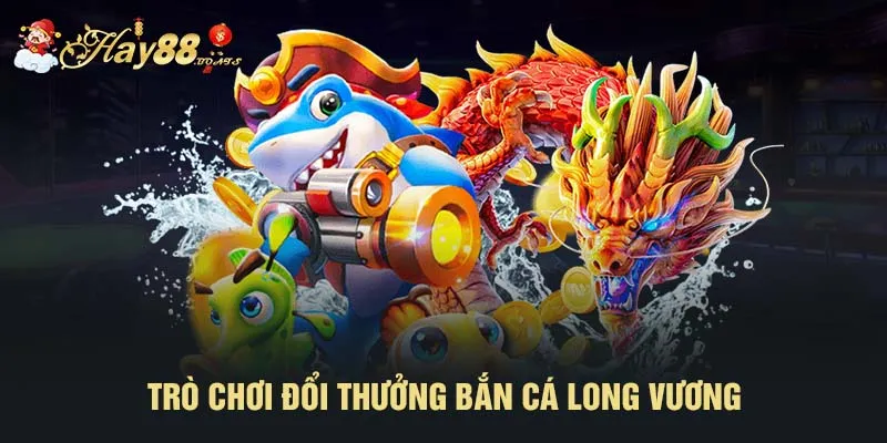 Trò chơi đổi thưởng bắn cá Long Vương