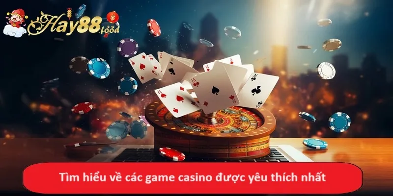 Tìm hiểu về các game casino được yêu thích nhất